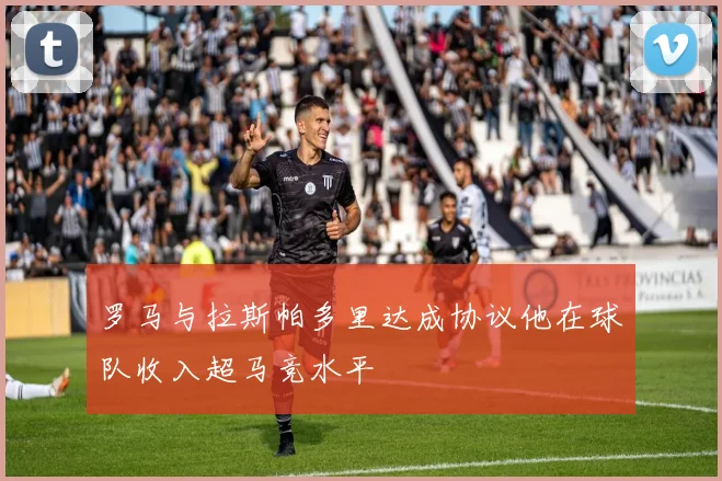 罗马与拉斯帕多里达成协议他在球队收入超马竞水平