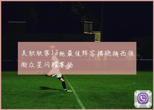 美职联第13轮最佳阵容揭晓梅西领衔众星闪耀赛场