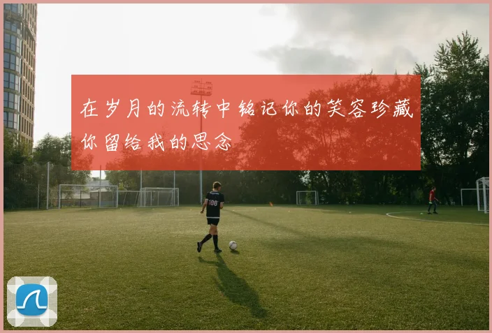 在岁月的流转中铭记你的笑容珍藏你留给我的思念