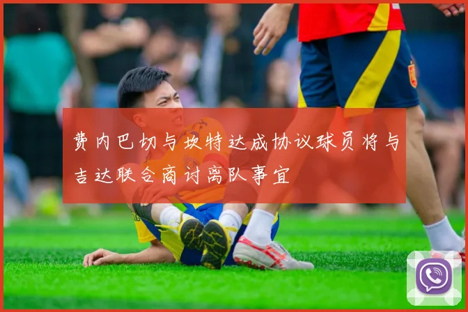 费内巴切与坎特达成协议球员将与吉达联合商讨离队事宜