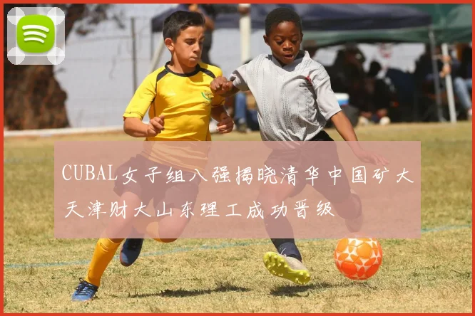 CUBAL女子组八强揭晓清华中国矿大天津财大山东理工成功晋级