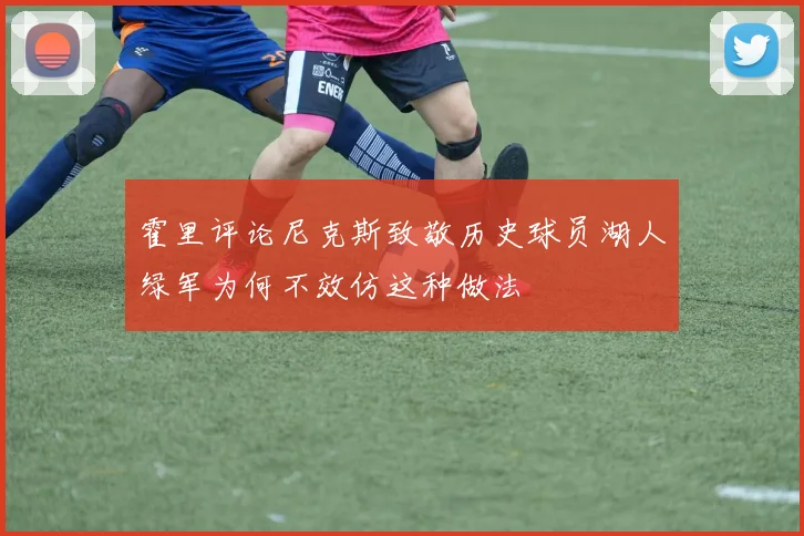 霍里评论尼克斯致敬历史球员湖人绿军为何不效仿这种做法