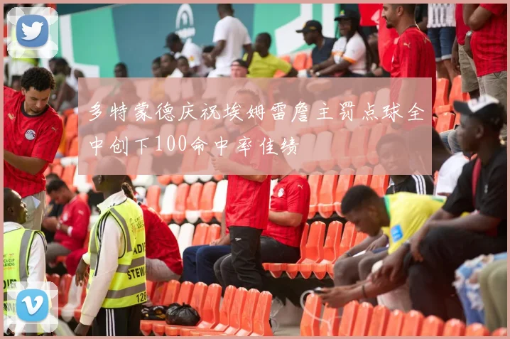 多特蒙德庆祝埃姆雷詹主罚点球全中创下100命中率佳绩